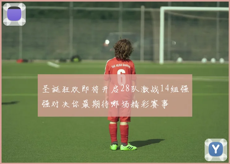 圣诞狂欢即将开启28队激战14组强强对决你最期待哪场精彩赛事