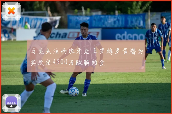 马竞关注西班牙后卫罗梅罗黄潜为其设定4500万欧解约金
