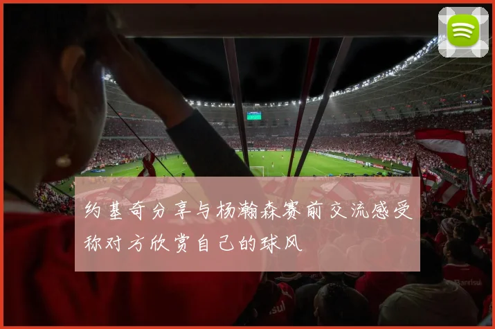 约基奇分享与杨瀚森赛前交流感受称对方欣赏自己的球风