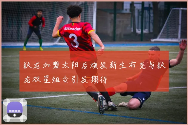 狄龙加盟太阳后焕发新生布克与狄龙双星组合引发期待