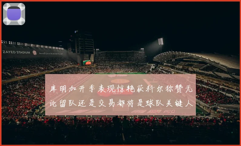 库明加开季表现惊艳获科尔称赞无论留队还是交易都将是球队关键人物