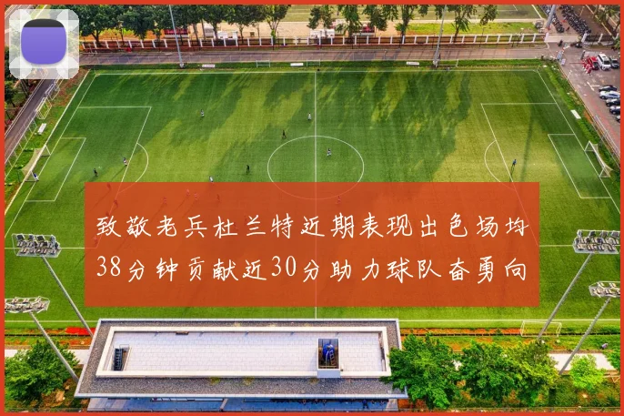 致敬老兵杜兰特近期表现出色场均38分钟贡献近30分助力球队奋勇向前