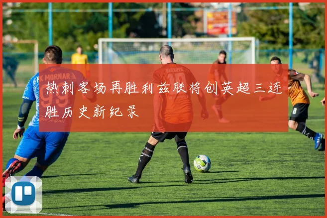 热刺客场再胜利兹联将创英超三连胜历史新纪录