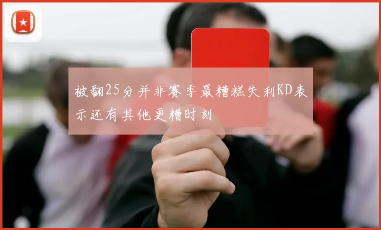 被翻25分并非赛季最糟糕失利KD表示还有其他更糟时刻
