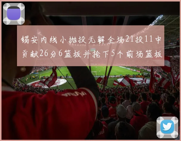 锡安内线小抛投无解全场21投11中贡献26分6篮板并抢下5个前场篮板