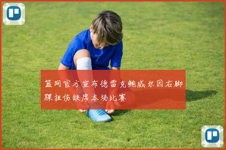 篮网官方宣布德雷克鲍威尔因右脚踝扭伤缺席本场比赛