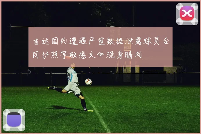 吉达国民遭遇严重数据泄露球员合同护照等敏感文件现身暗网